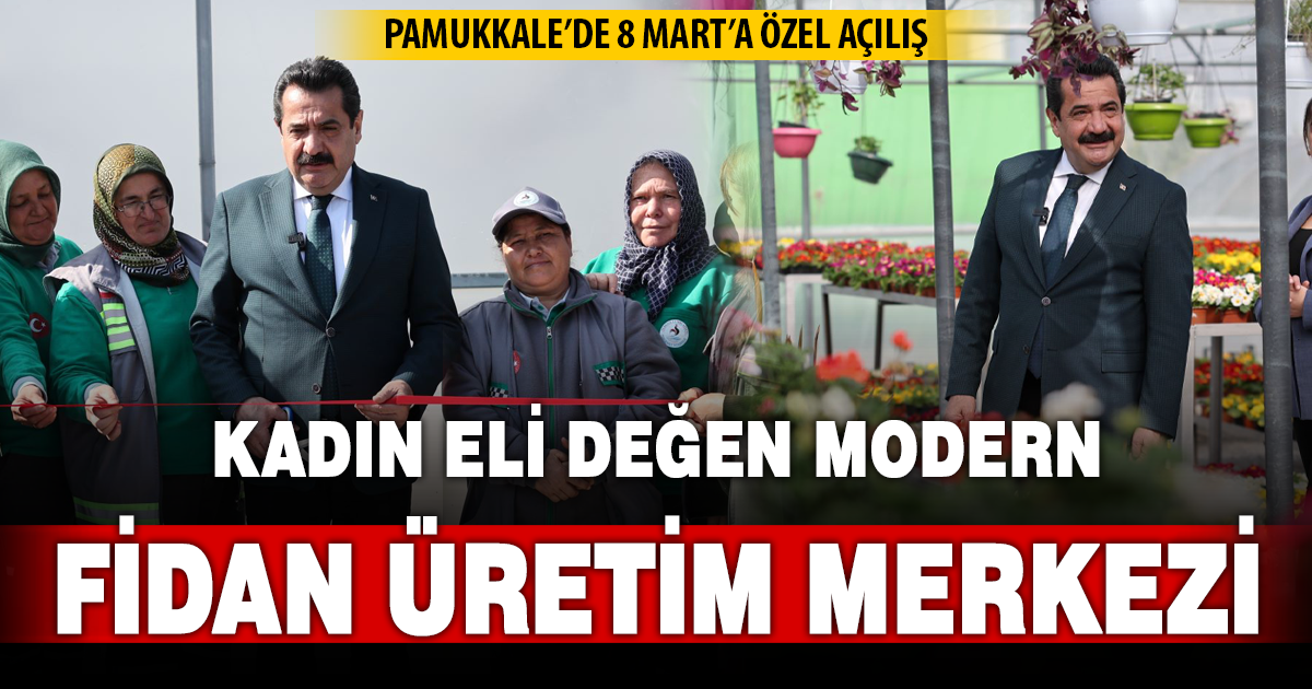 Pamukkale’de kadın eli değen modern fidan üretim merkezi açıldı