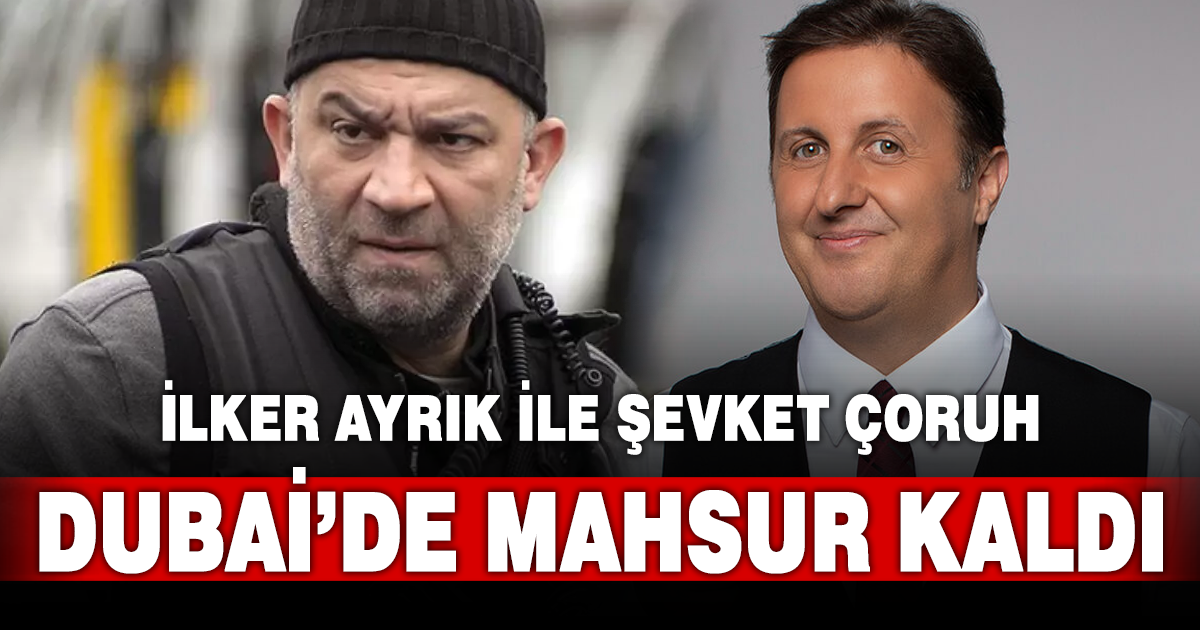 İlker Ayrık ve Şevket Çoruh Dubai’de mahsur kaldı