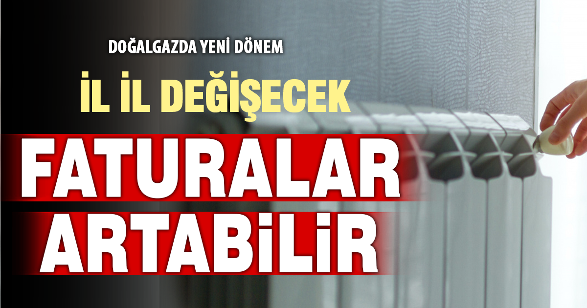 Doğalgazda yeni sistem: İl il değişecek, faturalar artabilir
