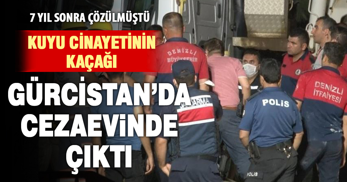 Denizli’deki kuyu cinayetinin firari zanlısı Gürcistan’da cezaevinde çıktı 