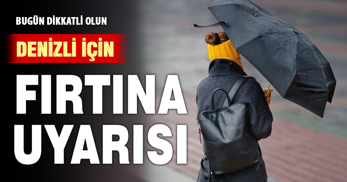 Denizli için fırtına uyarısı: Bugün dikkatli olun