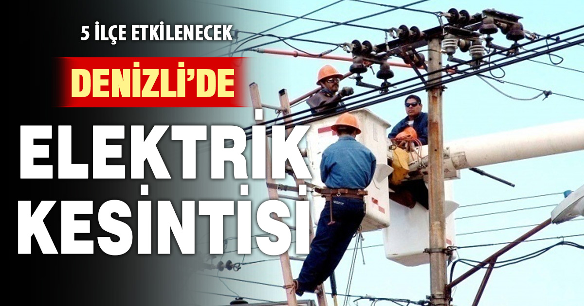 Denizli’nin 5 ilçesinde elektrik kesintisi uygulanacak