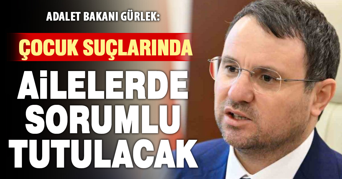 Adalet Bakanı Akın Gürlek: Çocuk suçlarında ailelerde sorumlu tutulacak
