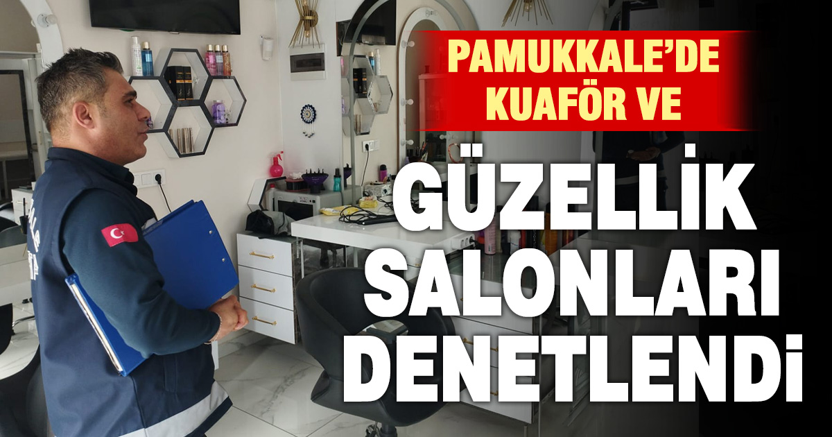 PAMUKKALE BELEDİYESİ’NDEN GÜZELLİK SALONU VE KUAFÖRLERE SIKI DENETİM