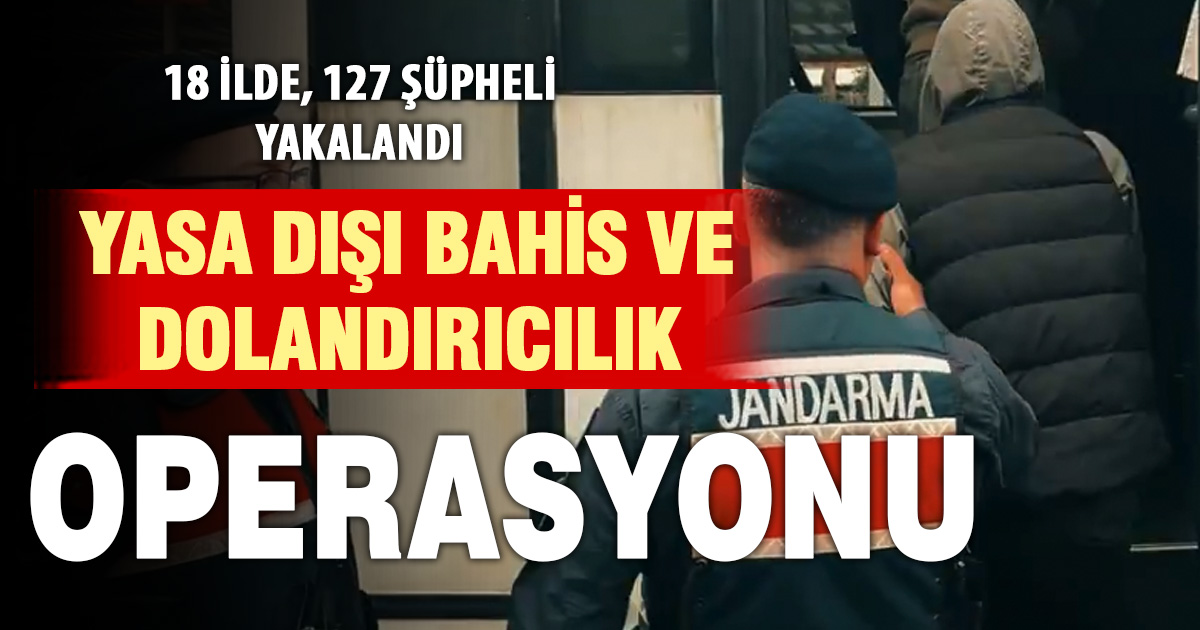 18 İlde yasa dışı bahis ve dolandırıcılık operasyonu: 127 Şüpheli yakalandı