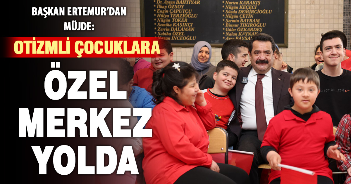 BAŞKAN ERTEMUR’DAN OTİZM GÜNÜ’NDE AİLELERE MÜJDE