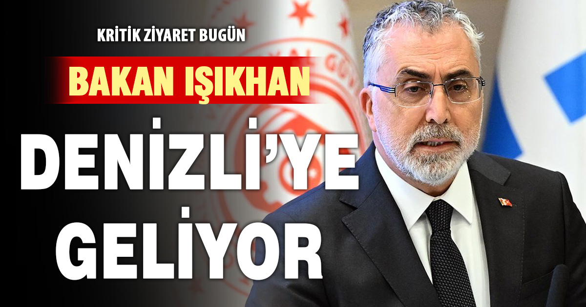 BAKAN IŞIKHAN DENİZLİ’YE GELİYOR