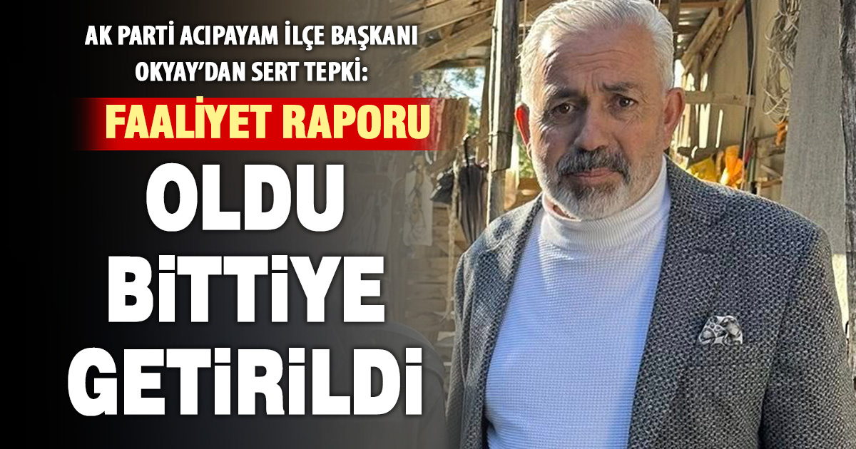 AK Parti Acıpayam İlçe Başkanı Okyay’dan sert tepki: Faaliyet raporu  oldu bittiye getirildi
