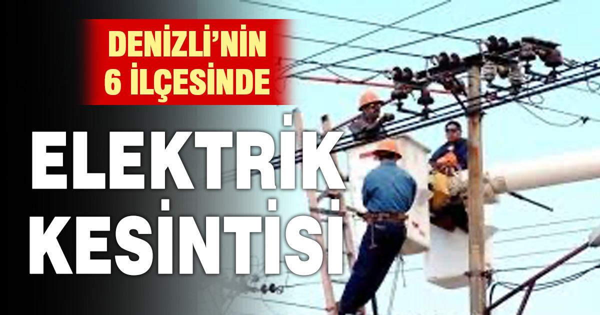Denizli’nin 6 ilçesinde elektrik kesintisi