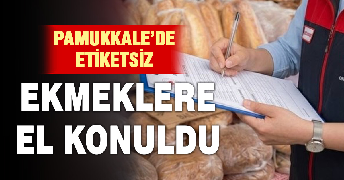 Pamukkale’de etiketsiz ekmeklere el konuldu