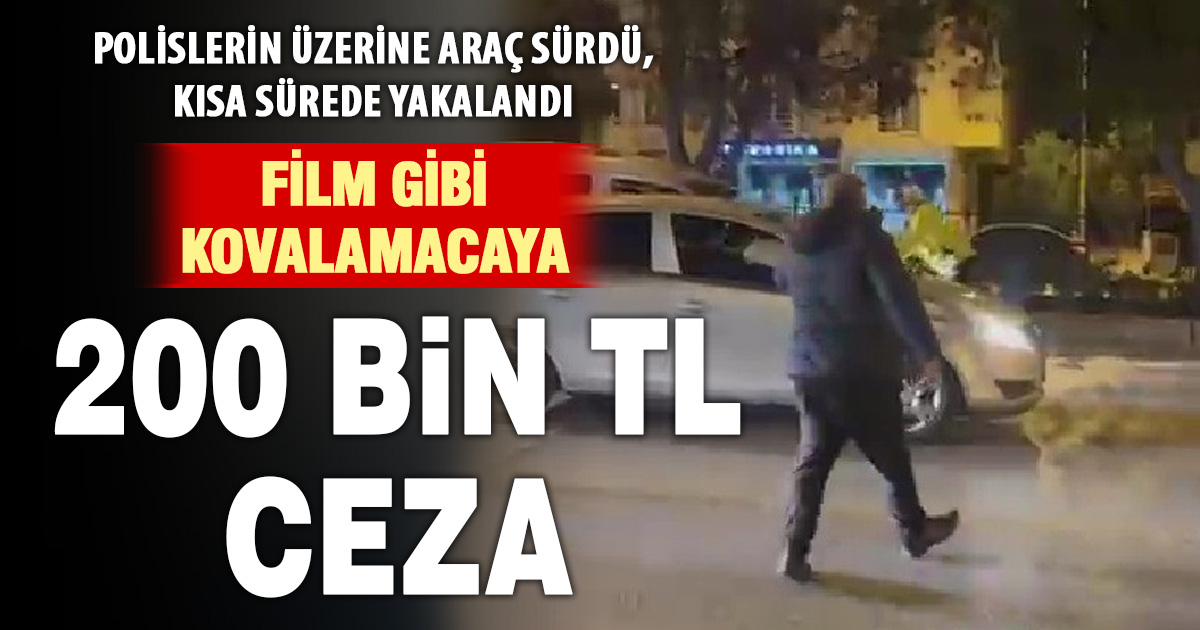 Polisin üzerine araç süren sürücüye 200 bin TL ceza 