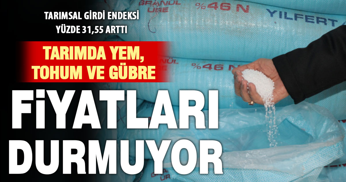 Tarımda girdi maliyeti en çok veteriner, yem, tohum ve gübrede arttı