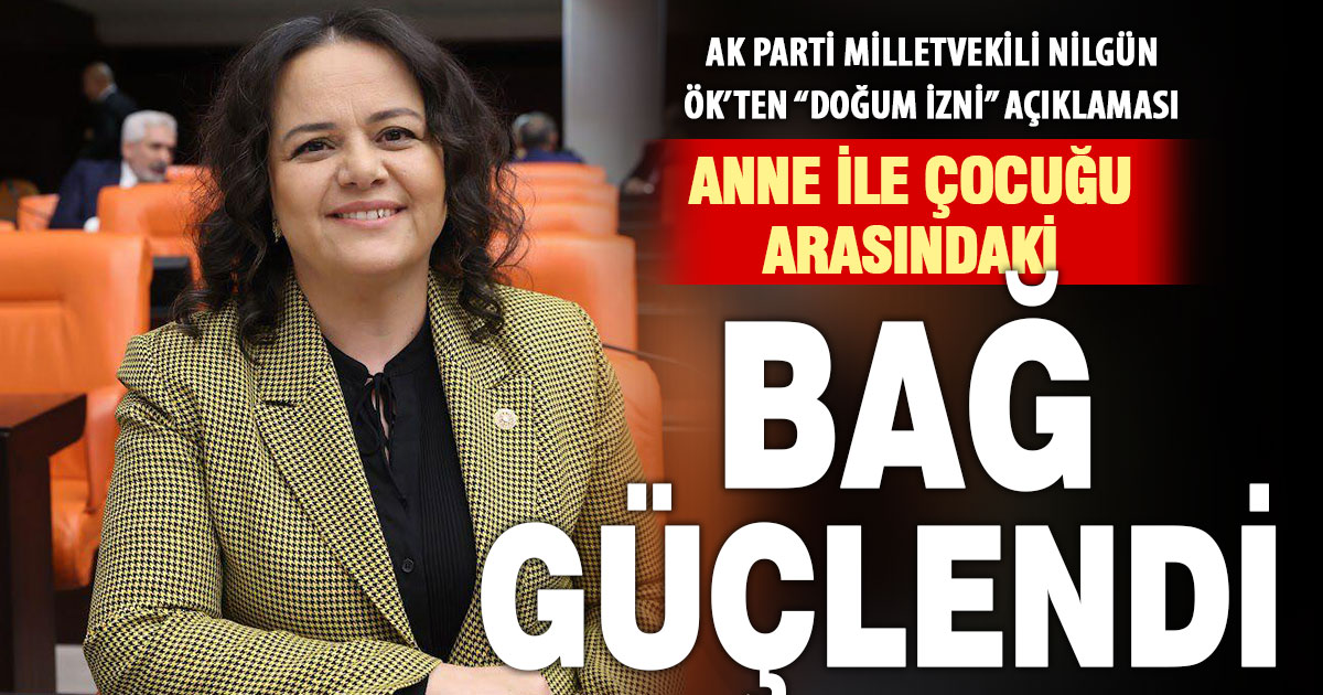 Ak Parti Milletvekili Nilgün Ök: Doğum izni düzenlemesi ile anne-çocuk bağı güçlenecek