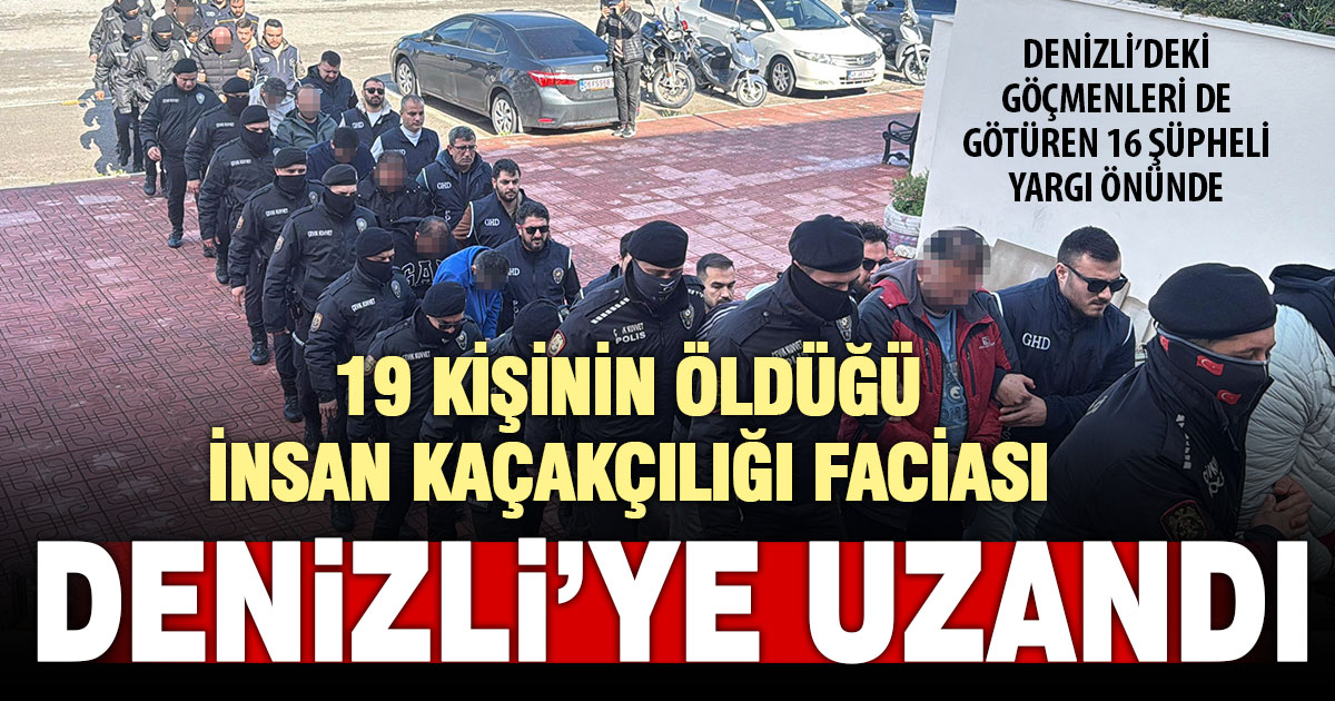 Denizli’ye uzanan göçmen faciası: 16 şüpheli adliyede  