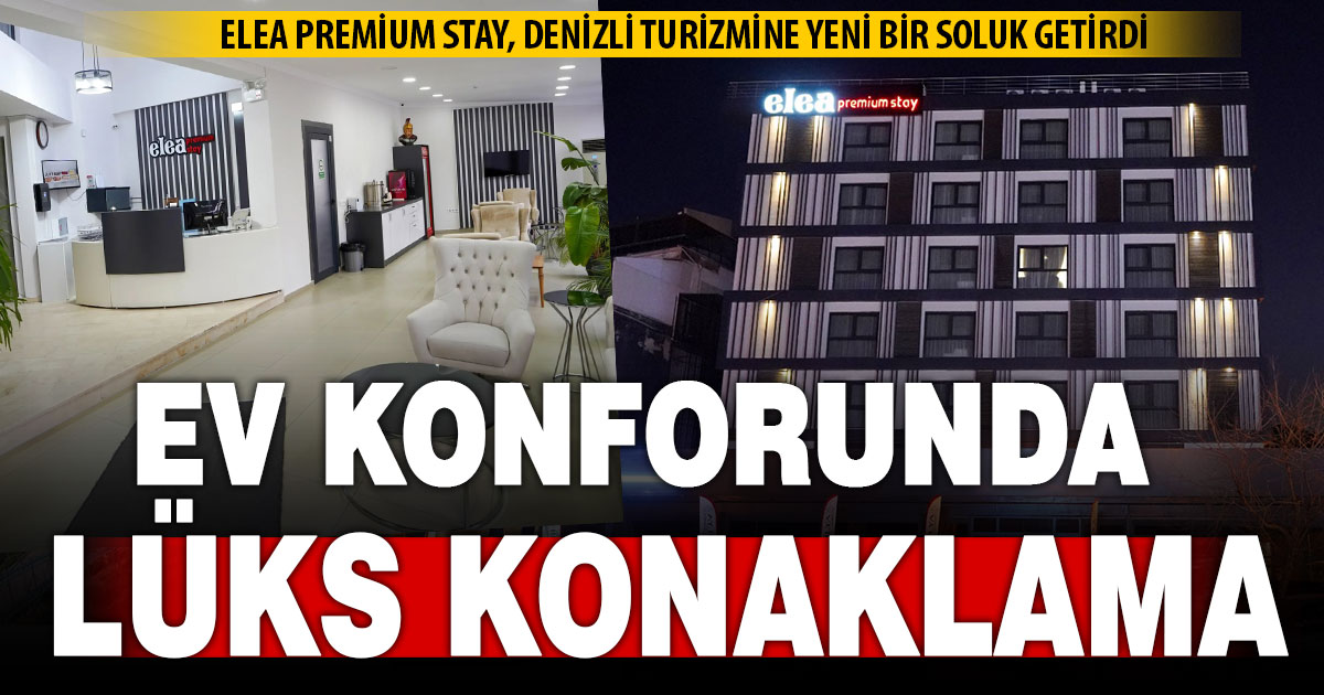 Denizli’de ev konforunda lüks konaklama: Elea Premium Stay