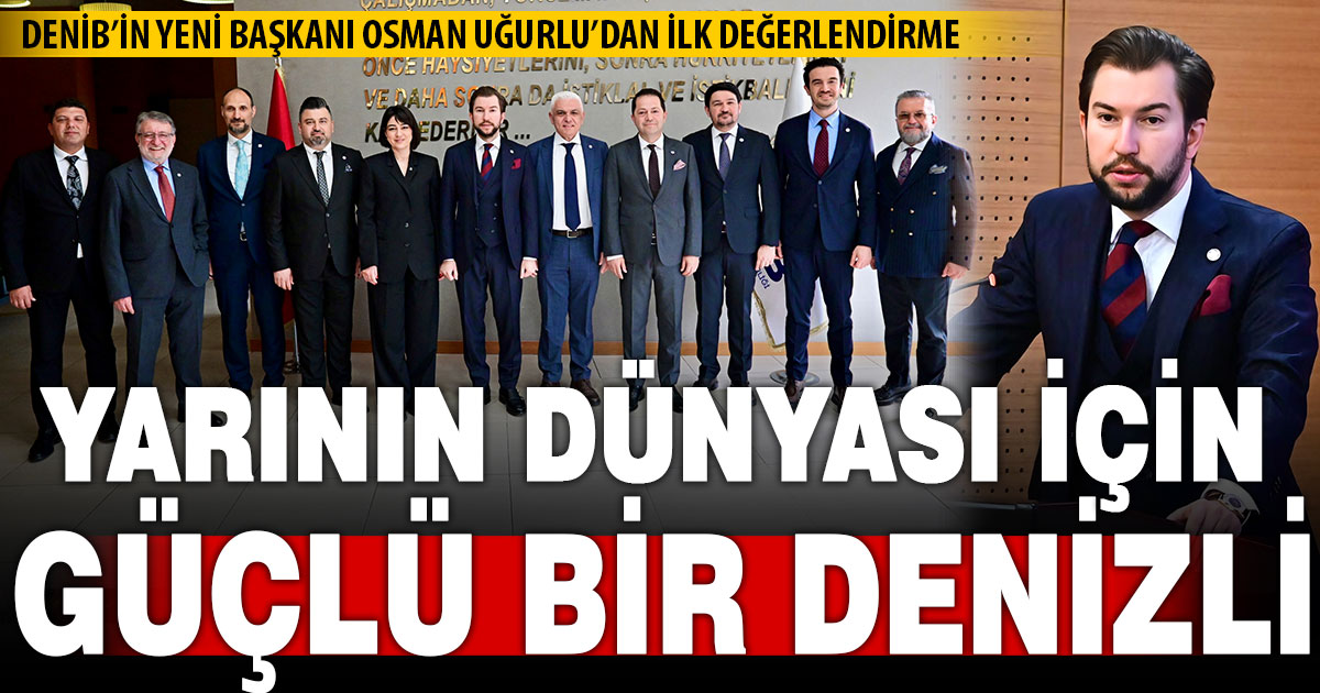 DENİB Başkanı Uğurlu’dan “Güçlü Denizli” vurgusu