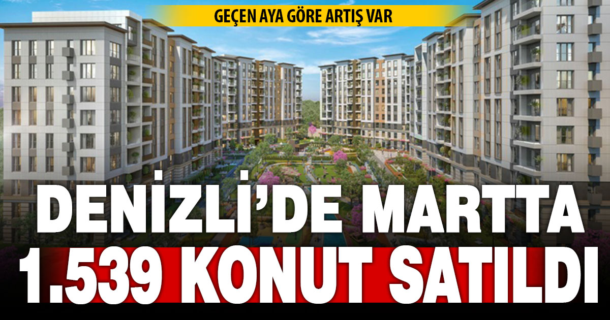 Denizli’de martta 1.539 konut satıldı