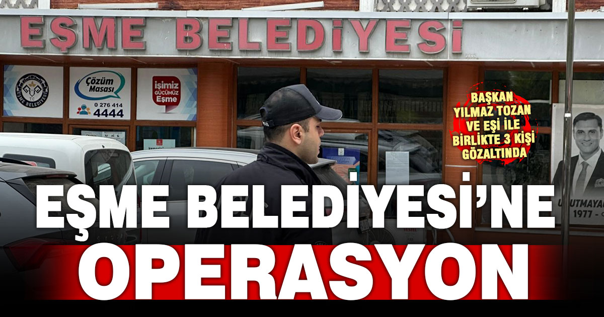 Eşme Belediyesi’ne yönelik ‘irtikap’ soruşturması kapsamında Başkan Tozan, eşi ve 3 şüpheli gözaltına alındı