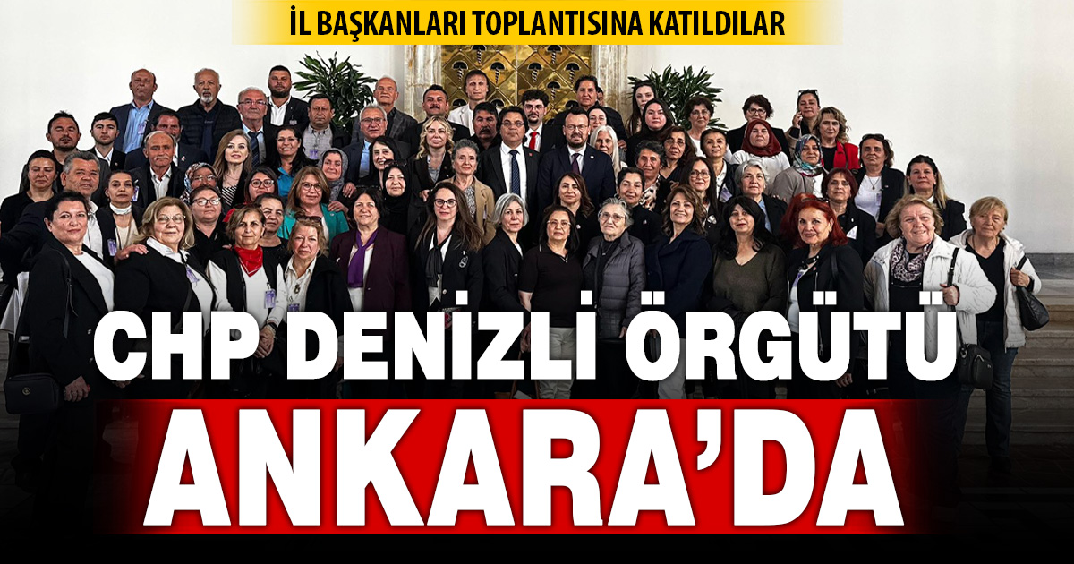 CHP Denizli Örgütü Ankara’da: İl Başkanları Toplantısına Katıldılar