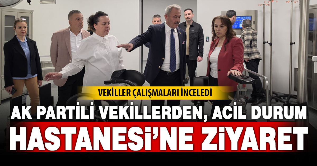 AK Partili vekillerden Acil Durum Hastanesi’ne ziyaret