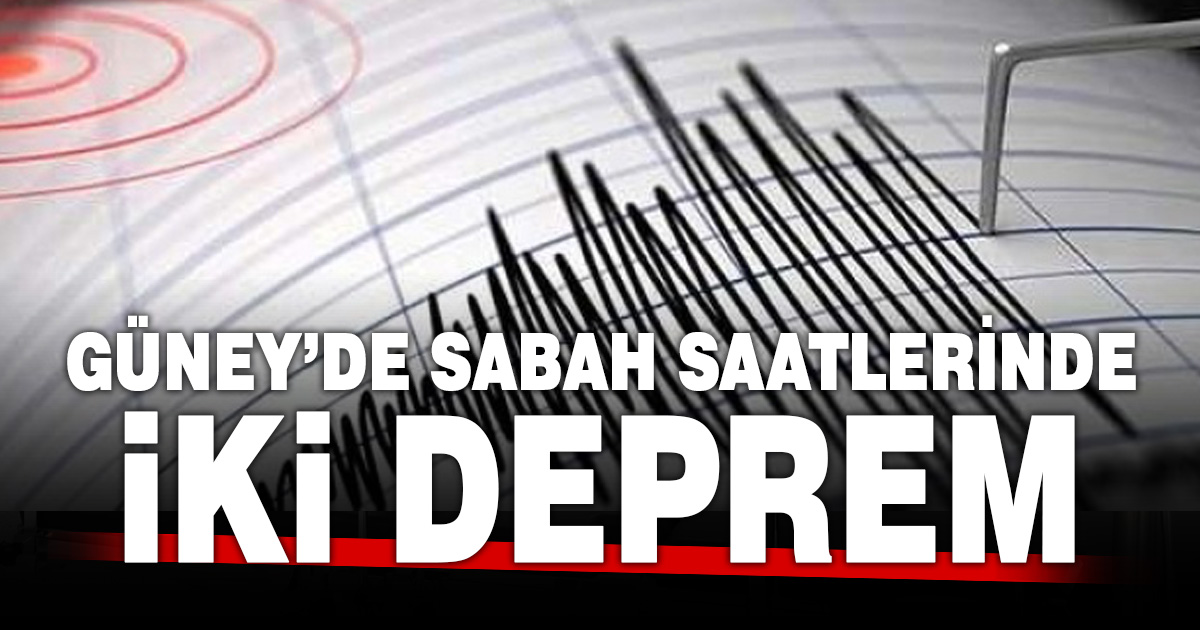 Güney’de sabah saatlerinde iki deprem
