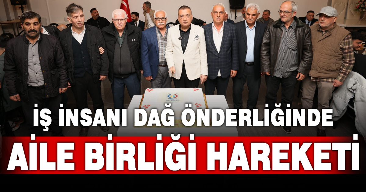 İŞ İNSANI KEMAL DAĞ ÖNDERLİĞİNDE AİLE BİRLİĞİ HAREKETİ KURULDU