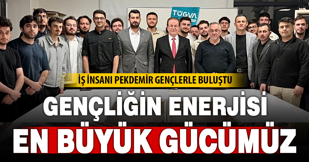 Halil Pekdemir: Gençliğin enerjisi en büyük gücümüz
