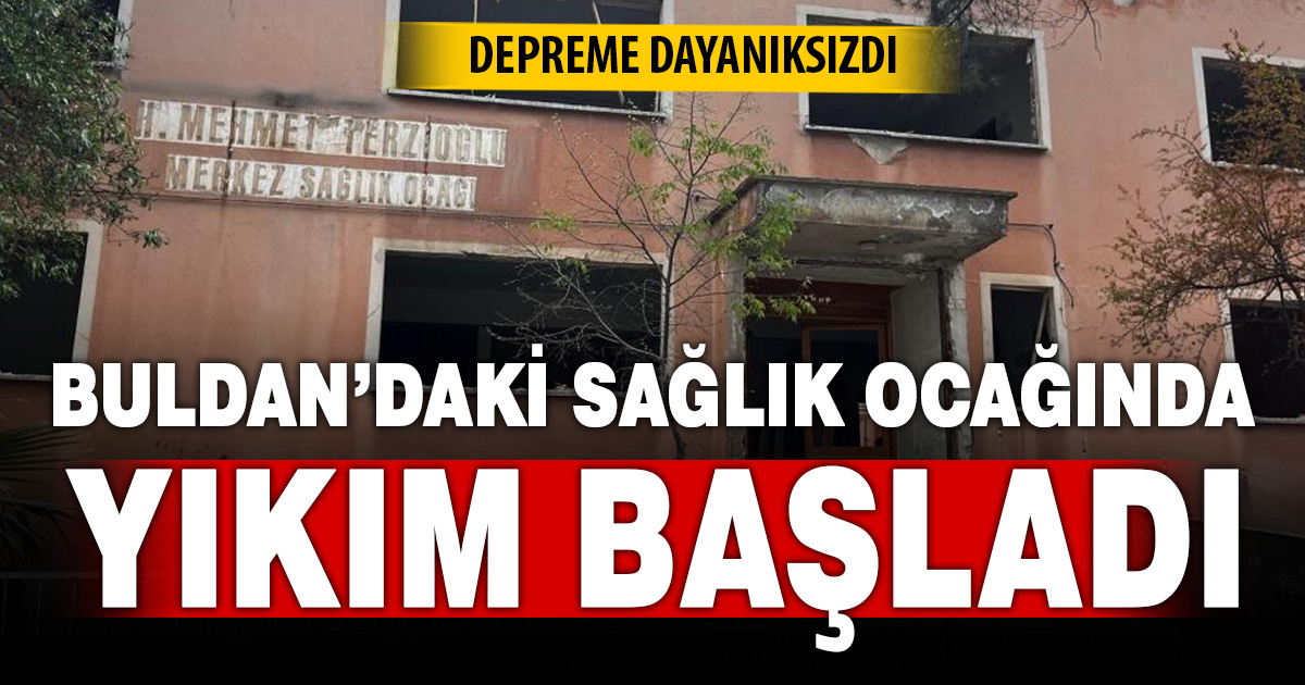 Buldan’da depreme dayanıksız sağlık ocağında yıkım başladı 