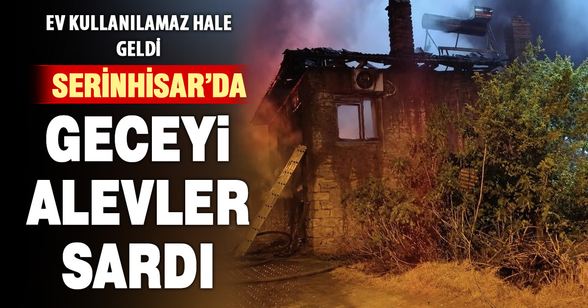 Serinhisar’da alevlere teslim olan ev kullanılamaz hale geldi 