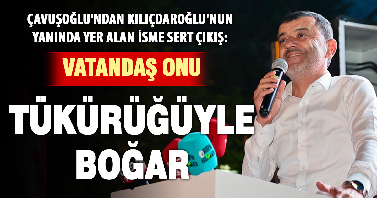 Çavuşoğlu: Vatandaş Onu Tükürüğüyle Boğar