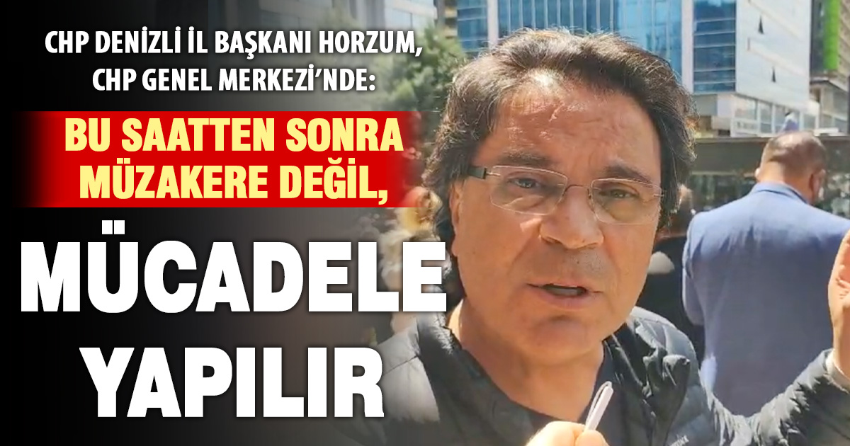 CHP Denizli İl Başkanı Horzum, CHP Genel Merkezi’nde: Bu saatten sonra müzakere değil, mücadele yapılır