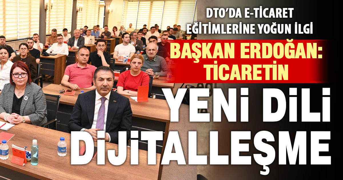 DTO’daki e-ticaret eğitimlerine yoğun ilgi var Başkan Erdoğan: Ticaretin yeni dili dijitalleşmedir
