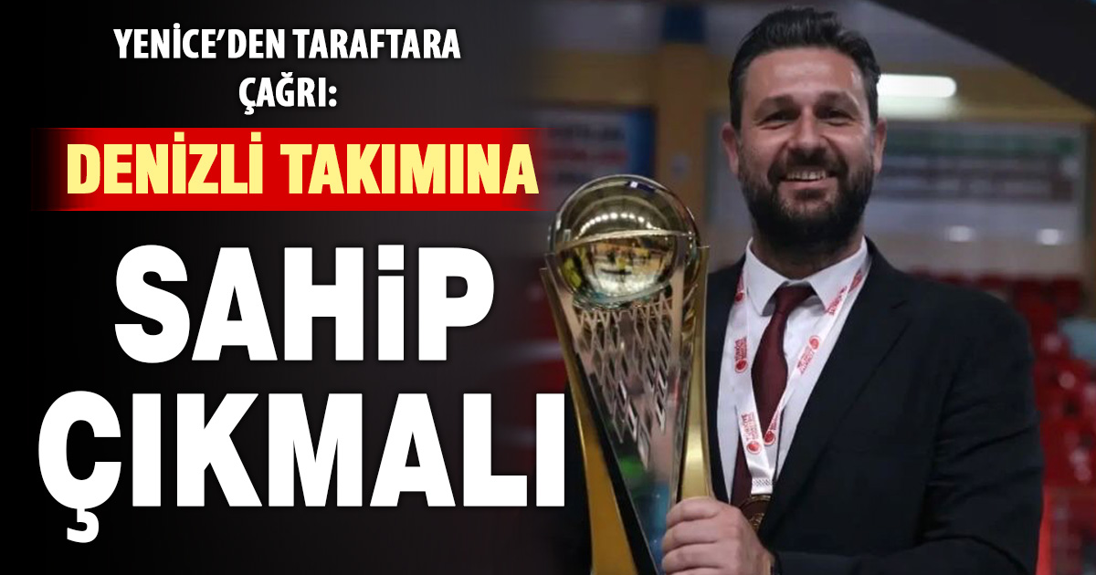 Evren Yenice’den çağrı: “Denizli bu takıma sahip çıkmalı”