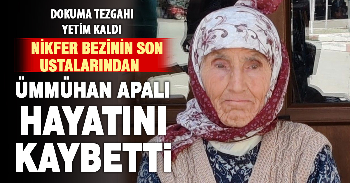  Nikfer Bezinin son ustalarından Ümmühan Apalı vefat etti 