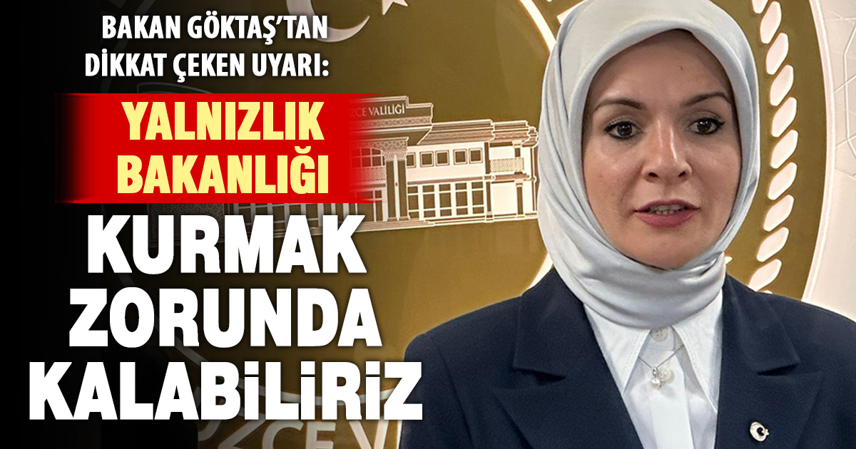 Bakan Göktaş’tan dikkat çeken uyarı: Yalnızlık Bakanlığı kurmak zorunda kalabiliriz