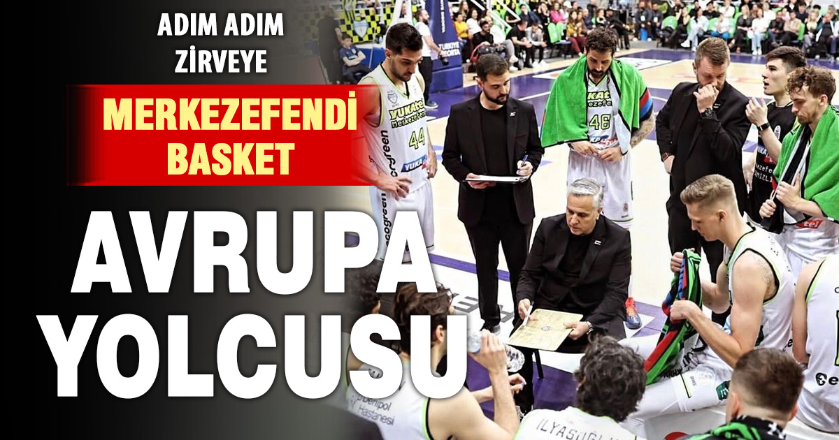 Adım adım zirveye: Merkezefendi Basket Avrupa yolcusu