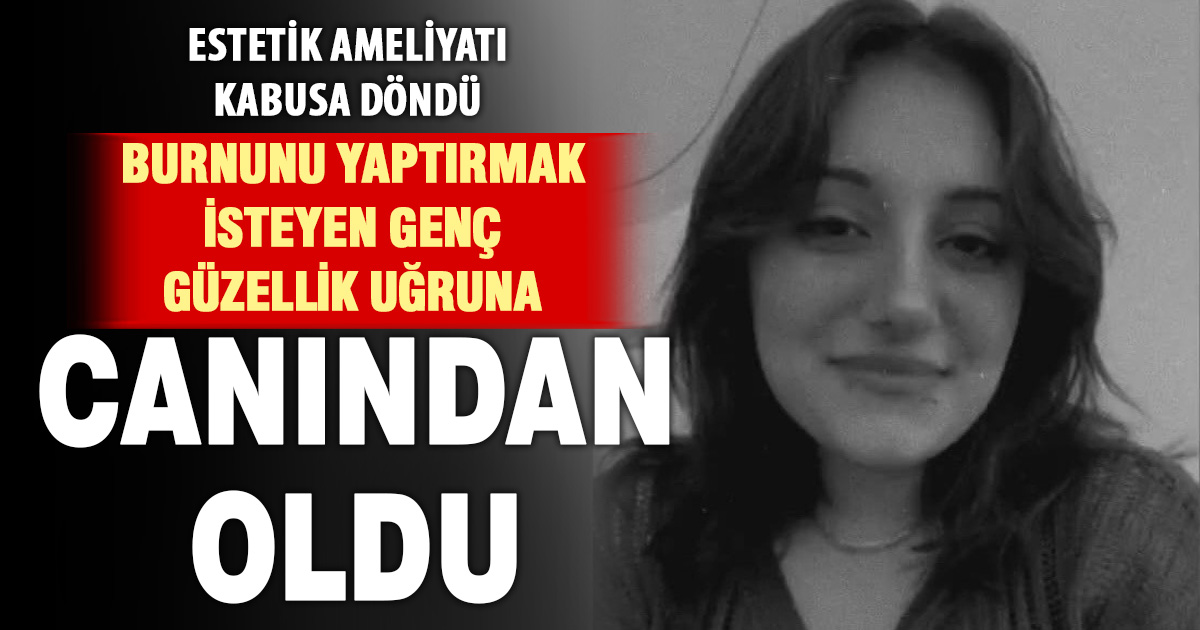 İzmir’de burun estetiği için ameliyat olan 23 yaşındaki genç kız hayatını kaybetti 