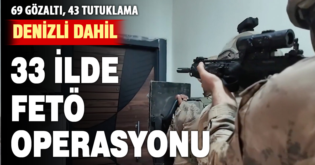 33 İlde FETÖ operasyonu: 69 Şüpheli yakalandı, 43’ü tutuklandı