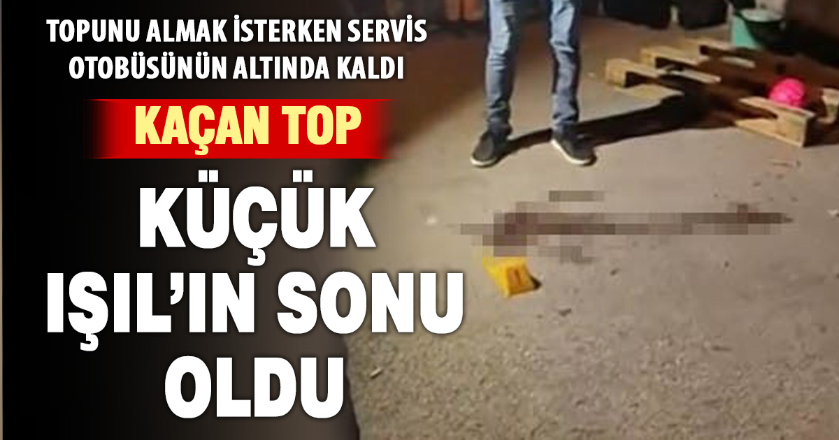 Kaçan topu almak isterken canından oldu: Küçük Işıl’ın acı ölümü