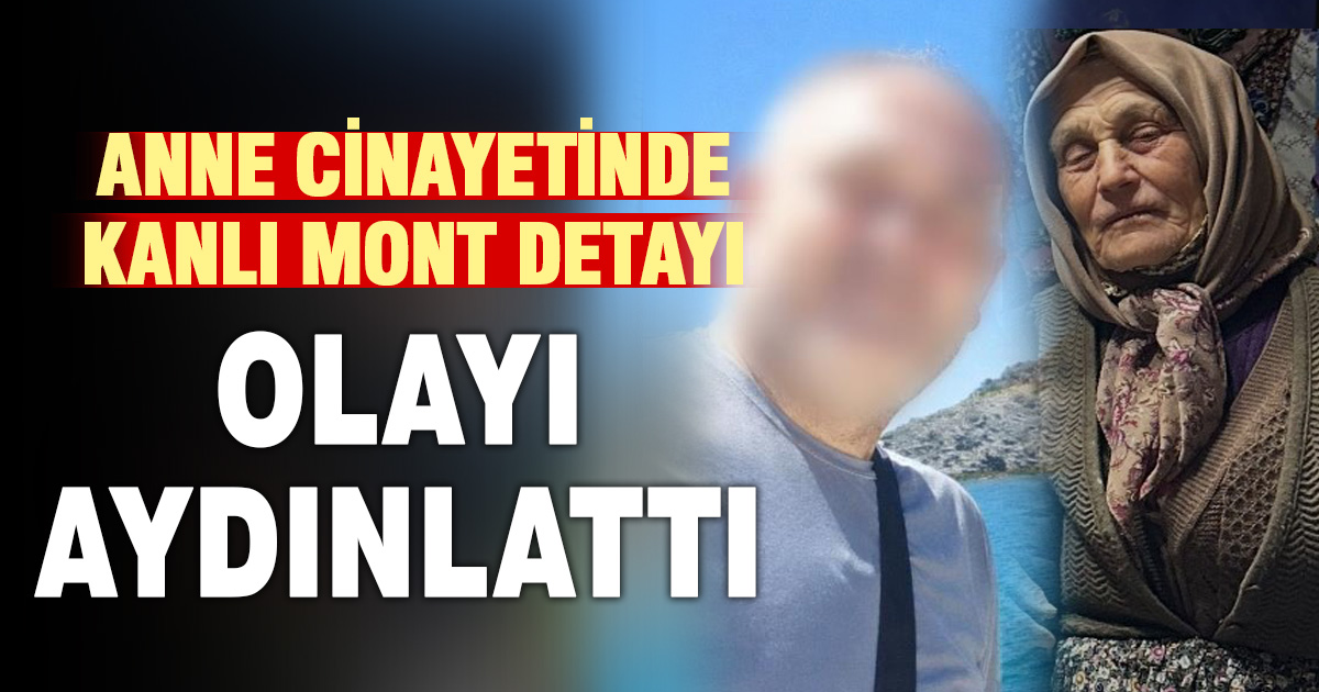 Anne cinayetindeki ‘kanlı mont’ detayı düğümü çözdü 