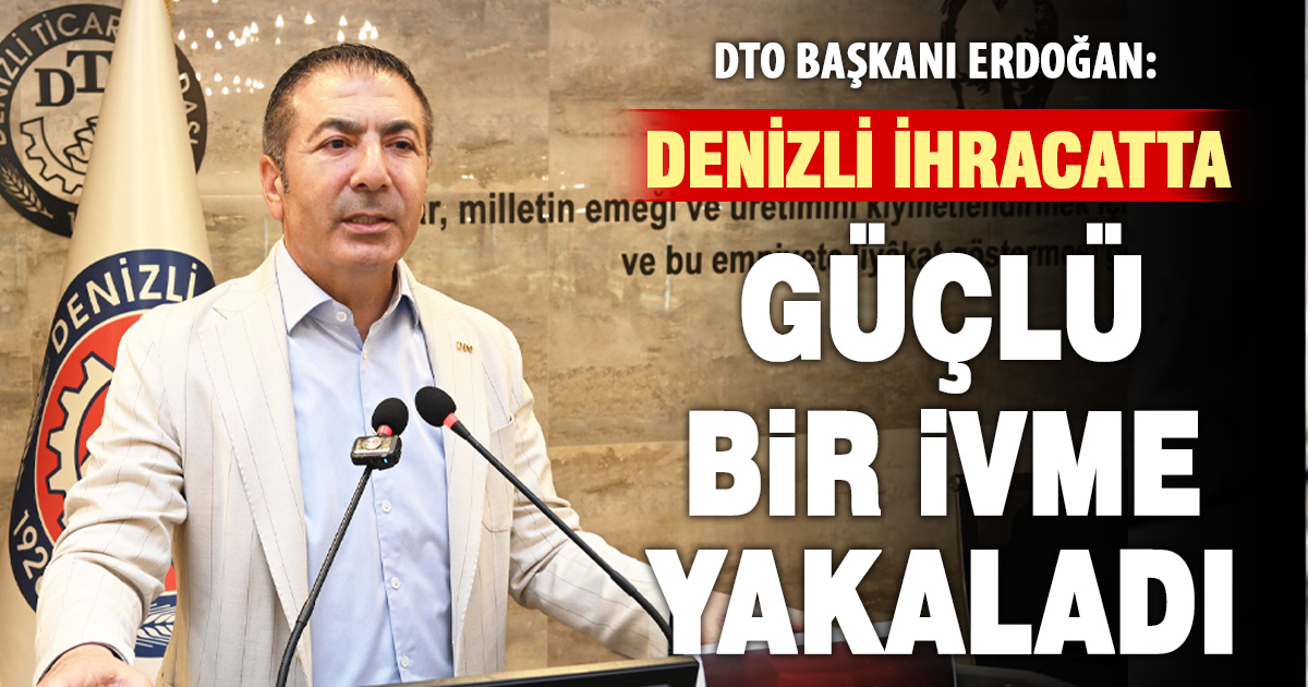 DTO Başkanı Erdoğan: Denizli ihracatta güçlü bir ivme yakaladı