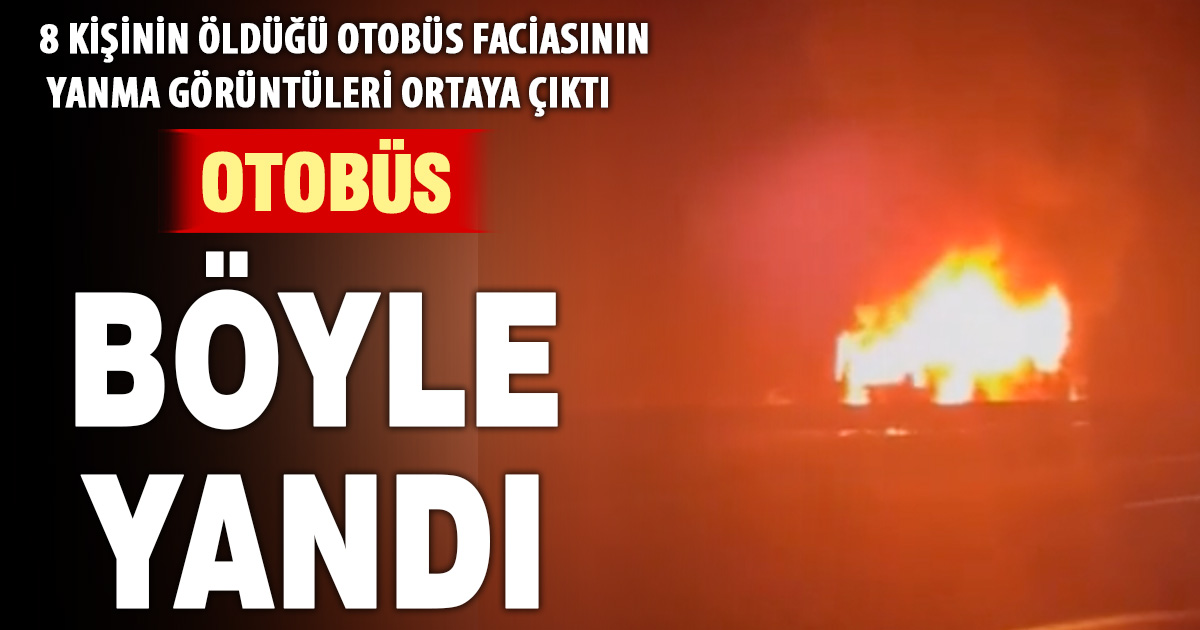 8 kişinin öldüğü otobüs faciasının görüntüleri ortaya çıktı: Araç saniyeler içinde alev topuna döndü