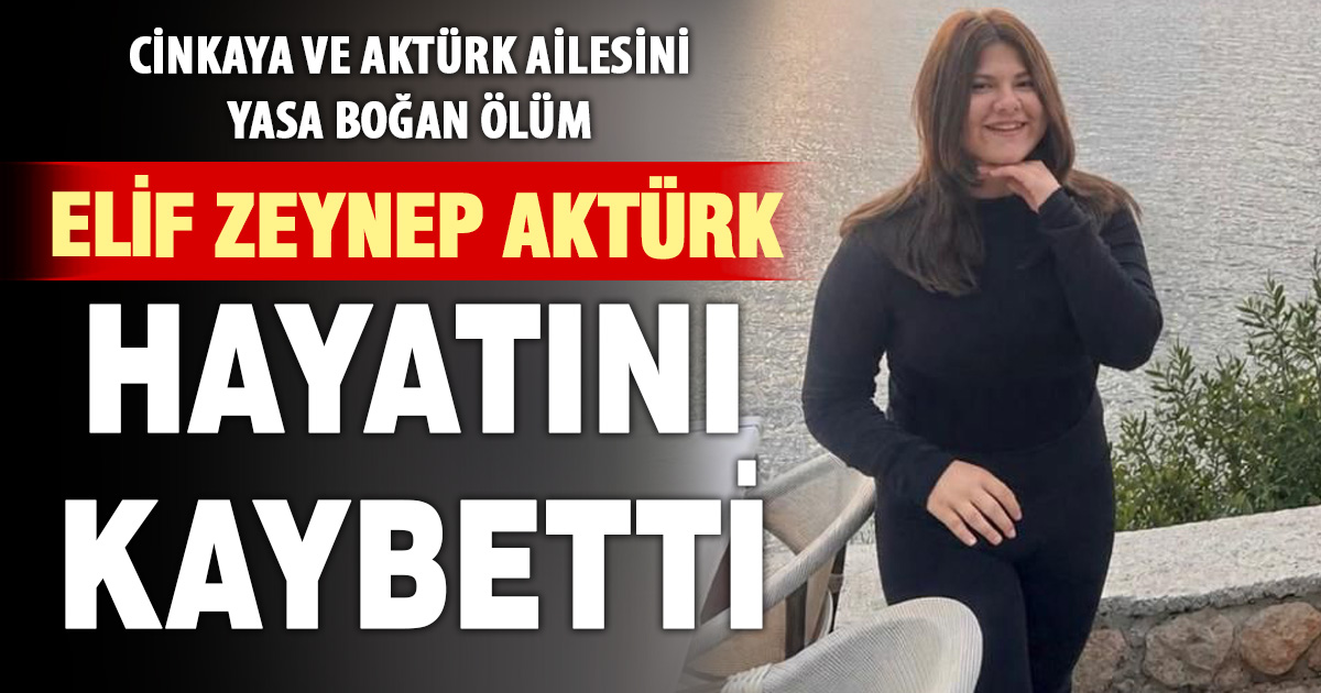 İbrahim Cinkaya’nın torunu 15 yaşındaki Elif Zeynep Aktürk hayatını kaybetti