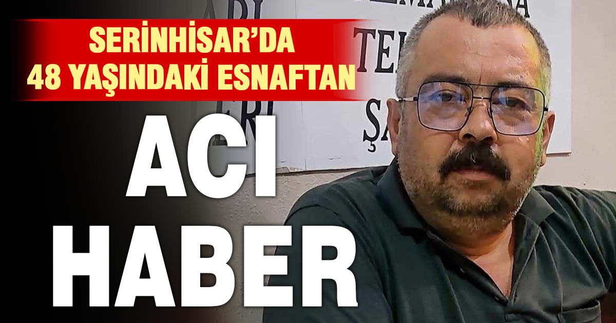 Serinhisar’da 48 yaşındaki esnaf evinde hayatını kaybetti