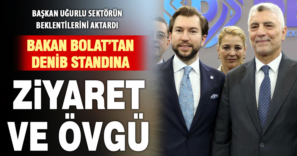 Ticaret Bakanı Prof. Dr. Ömer Bolat’tan DENİB standına ziyaret ve övgü
