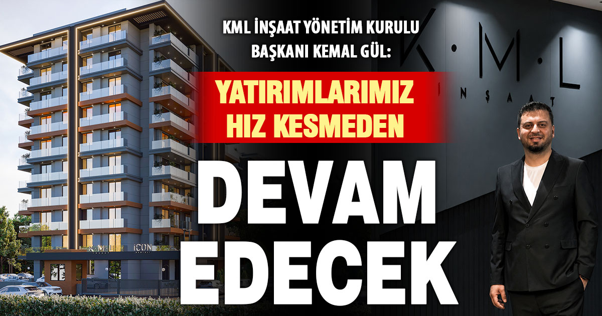 KML İnşaat Yönetim Kurulu Başkanı Kemal Gül: Yatırımlarımız hız kesmeden devam edecek