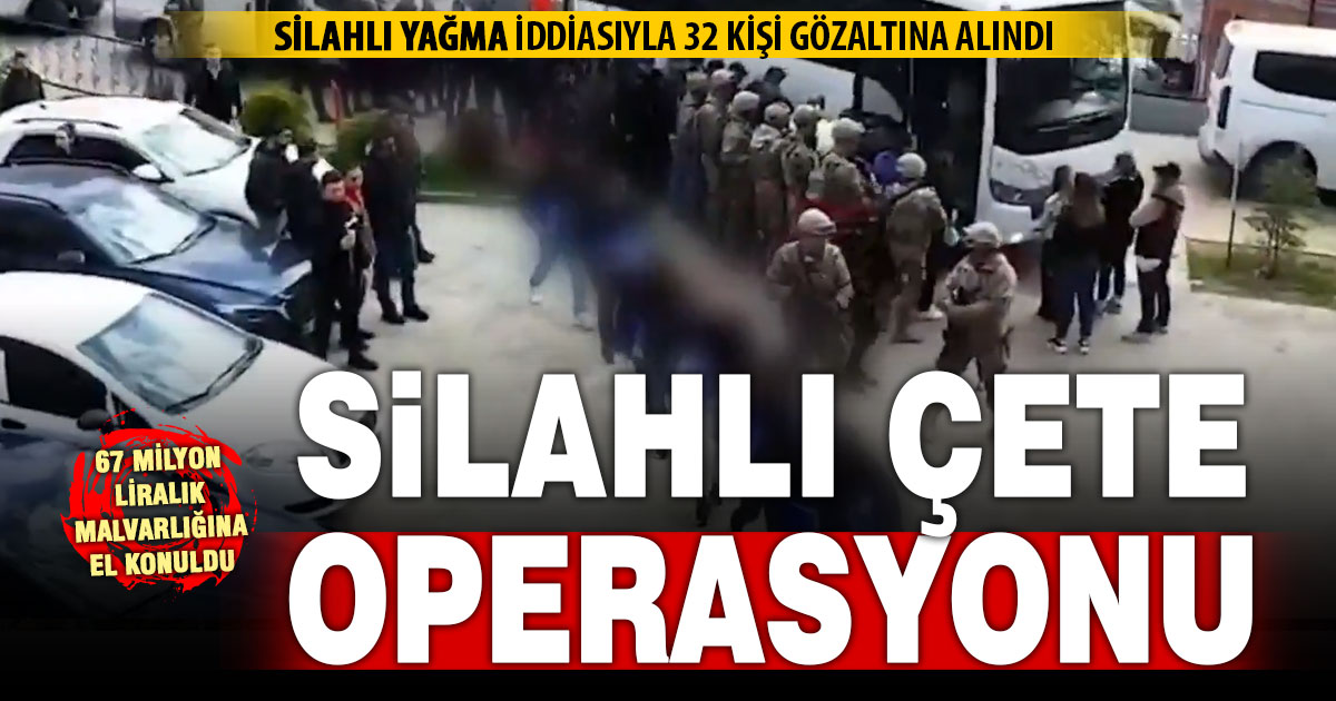 Büyük çete operasyonu: 32 kişi gözaltında