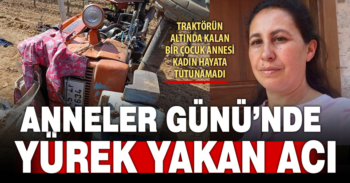 Traktör kazasında ağır yaralanan bir çocuk annesi kadın hayatını kaybetti