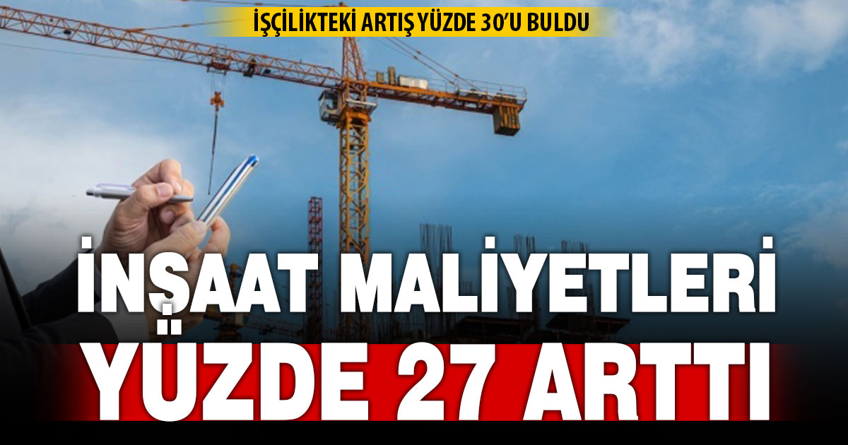 İnşaat maliyetleri yıllık yüzde 27, aylık yüzde 2,7 arttı