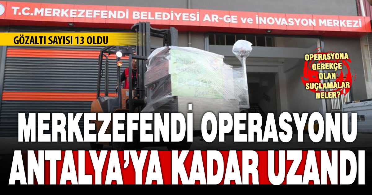 Merkezefendi Belediyesi’ndeki operasyonda gözaltı sayısı 13 oldu, Antalya’ya kadar uzandı